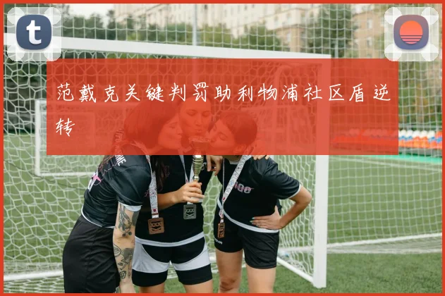 范戴克关键判罚助利物浦社区盾逆转