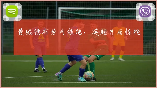 曼城德布劳内领跑，英超开局惊艳