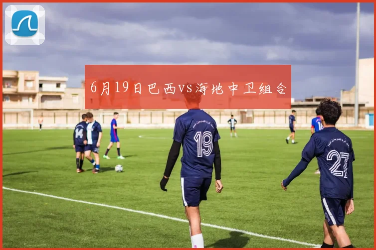 6月19日巴西vs海地中卫组合