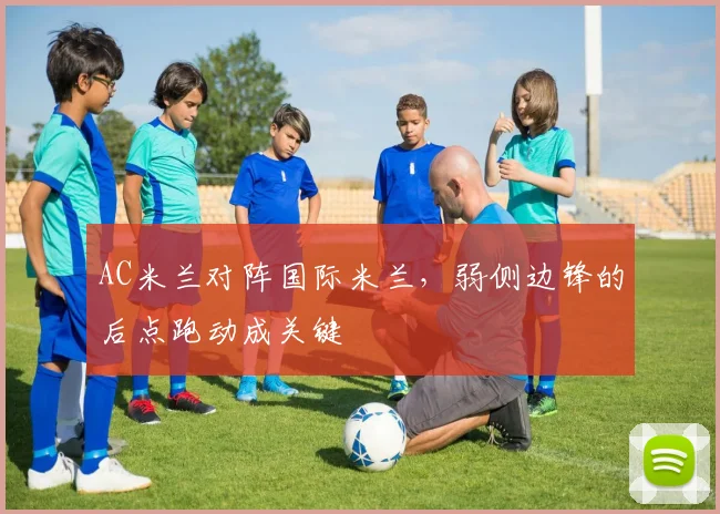 AC米兰对阵国际米兰，弱侧边锋的后点跑动成关键