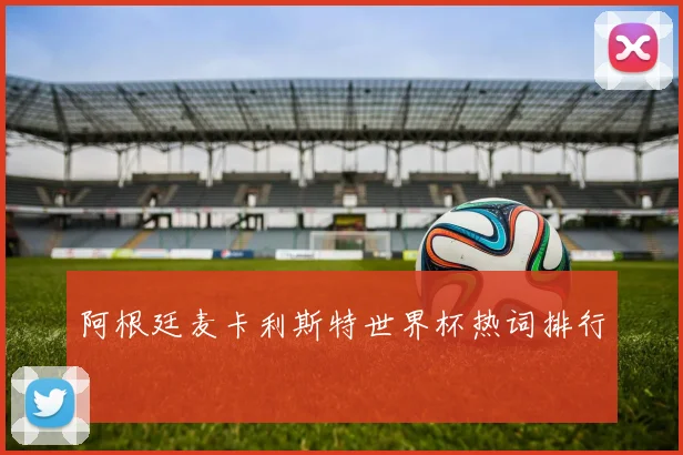 阿根廷麦卡利斯特世界杯热词排行
