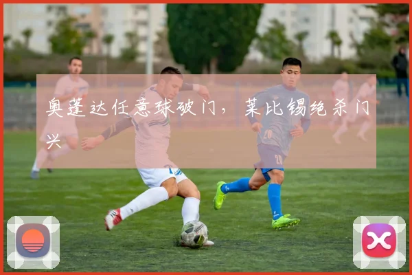 奥蓬达任意球破门，莱比锡绝杀门兴