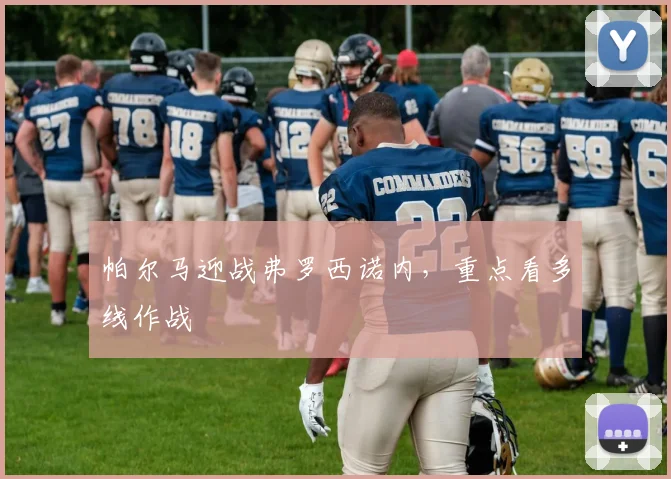 帕尔马迎战弗罗西诺内，重点看多线作战