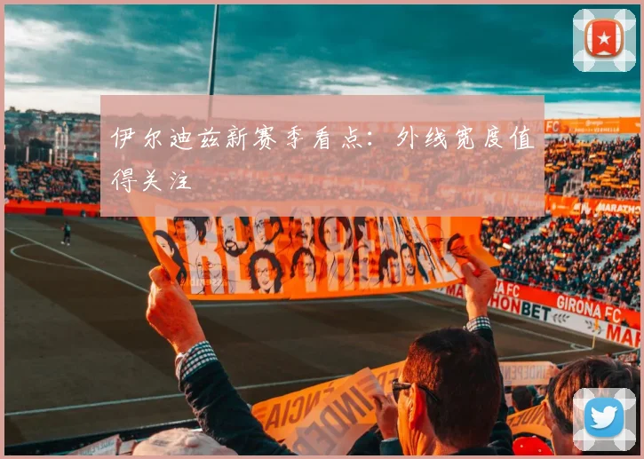 伊尔迪兹新赛季看点：外线宽度值得关注